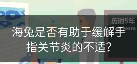 海兔是否有助于缓解手指关节炎的不适？